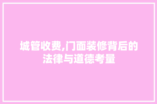 城管收费,门面装修背后的法律与道德考量 卧室装修