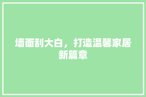 墙面刮大白，打造温馨家居新篇章 软装设计