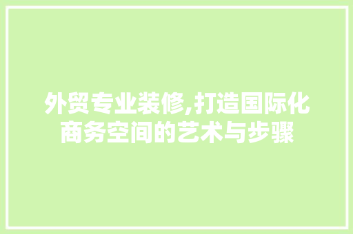 外贸专业装修,打造国际化商务空间的艺术与步骤 地板材料