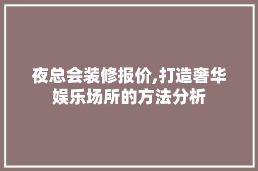 夜总会装修报价,打造奢华娱乐场所的方法分析 木雕艺术