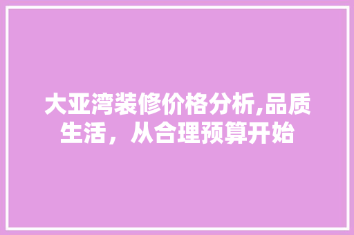 大亚湾装修价格分析,品质生活，从合理预算开始 室内设计