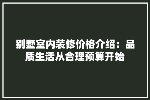 别墅室内装修价格介绍：品质生活从合理预算开始 家居装修