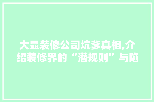 大显装修公司坑爹真相,介绍装修界的“潜规则”与陷阱 室内设计