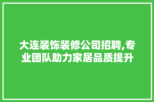 大连装饰装修公司招聘,专业团队助力家居品质提升