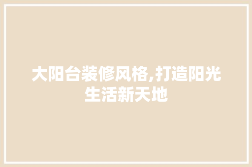 大阳台装修风格,打造阳光生活新天地 木雕艺术