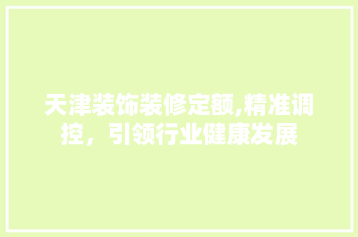 天津装饰装修定额,精准调控，引领行业健康发展