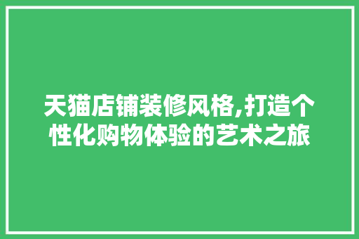 天猫店铺装修风格,打造个性化购物体验的艺术之旅