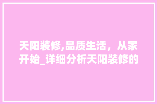 天阳装修,品质生活，从家开始_详细分析天阳装修的卓越品质