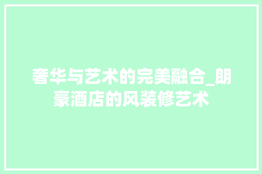 奢华与艺术的完美融合_朗豪酒店的风装修艺术 客厅装修