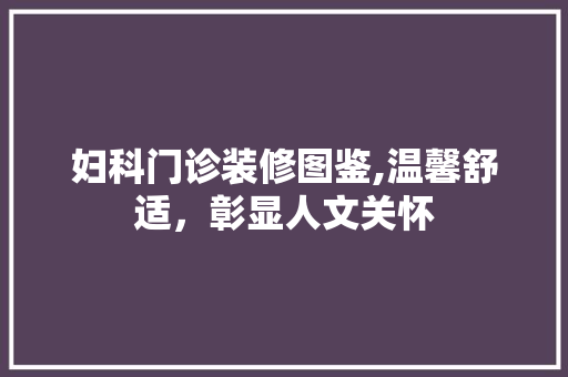 妇科门诊装修图鉴,温馨舒适，彰显人文关怀