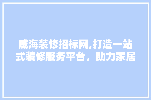 威海装修招标网,打造一站式装修服务平台，助力家居梦想成真 卧室装修