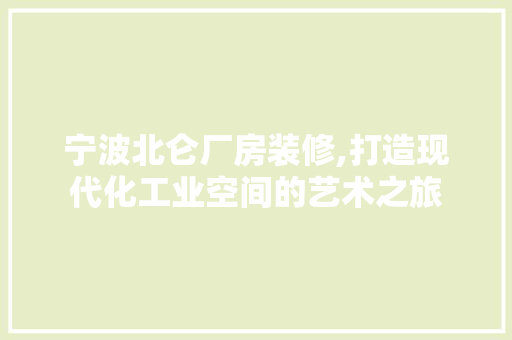 宁波北仑厂房装修,打造现代化工业空间的艺术之旅