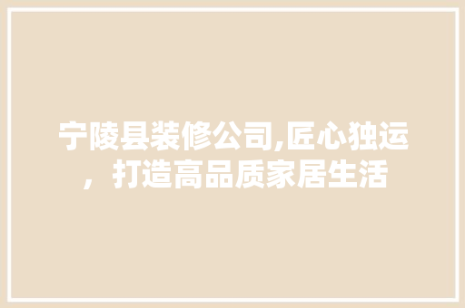 宁陵县装修公司,匠心独运，打造高品质家居生活