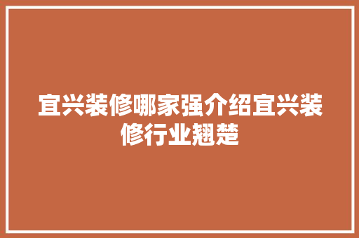 宜兴装修哪家强介绍宜兴装修行业翘楚 软装设计