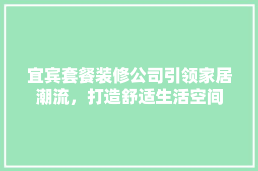 宜宾套餐装修公司引领家居潮流，打造舒适生活空间 中式风格装饰