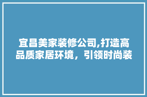 宜昌美家装修公司,打造高品质家居环境，引领时尚装修新潮流 卧室装修