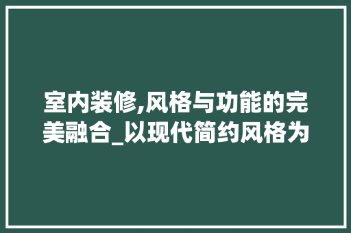 室内装修,风格与功能的完美融合_以现代简约风格为例 卧室装修