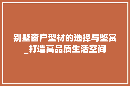 别墅窗户型材的选择与鉴赏_打造高品质生活空间 家居装修