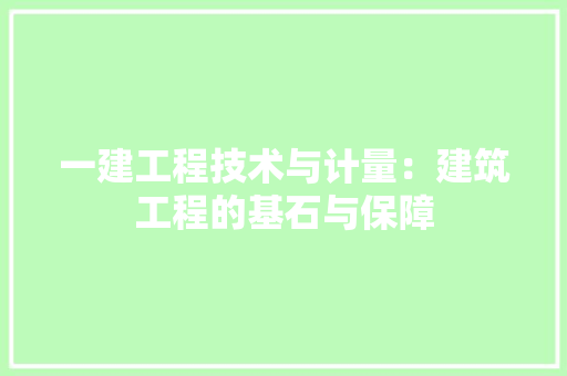一建工程技术与计量：建筑工程的基石与保障