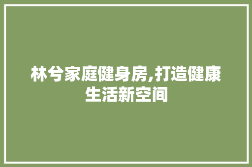 林兮家庭健身房,打造健康生活新空间