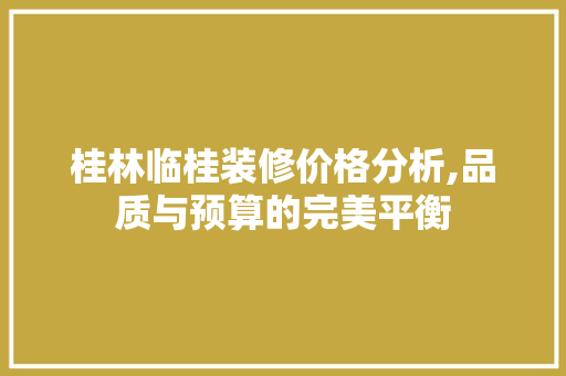 桂林临桂装修价格分析,品质与预算的完美平衡 中式风格装饰