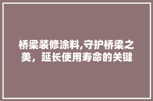 桥梁装修涂料,守护桥梁之美，延长使用寿命的关键