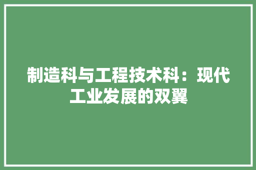 制造科与工程技术科：现代工业发展的双翼 家居装修