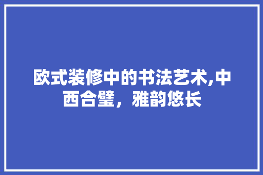 欧式装修中的书法艺术,中西合璧，雅韵悠长 地板材料