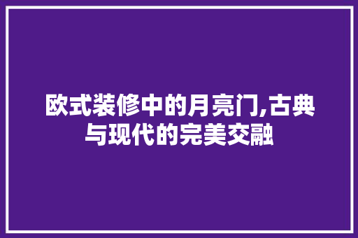 欧式装修中的月亮门,古典与现代的完美交融