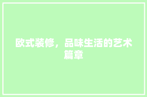 欧式装修，品味生活的艺术篇章 家居装修
