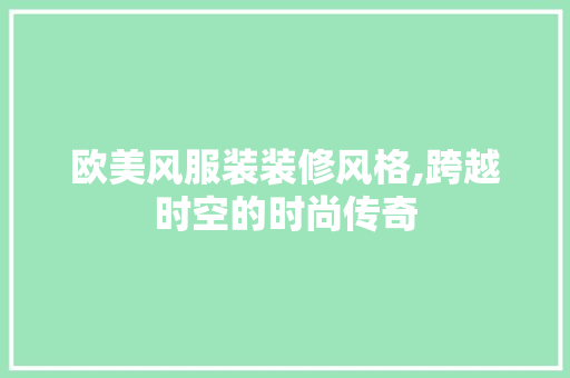 欧美风服装装修风格,跨越时空的时尚传奇 软装设计