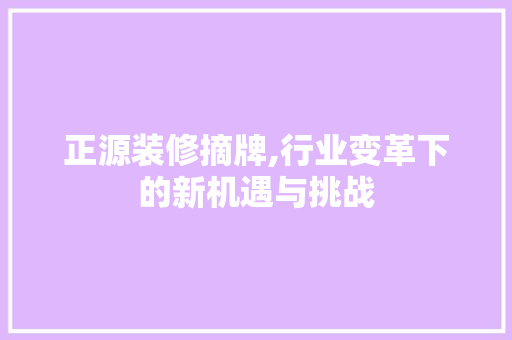 正源装修摘牌,行业变革下的新机遇与挑战 卧室装修