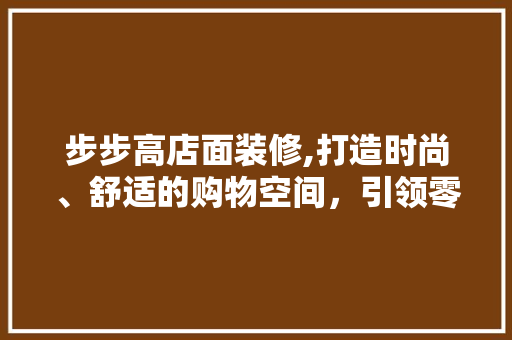 步步高店面装修,打造时尚、舒适的购物空间，引领零售行业新潮流 客厅装修