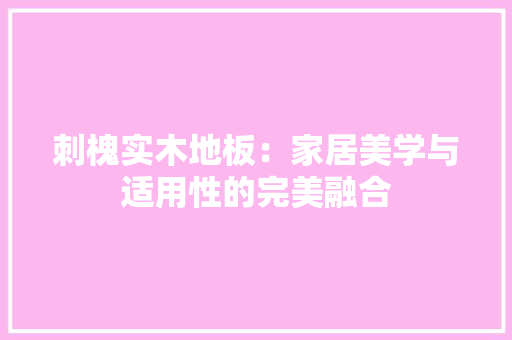 刺槐实木地板：家居美学与适用性的完美融合
