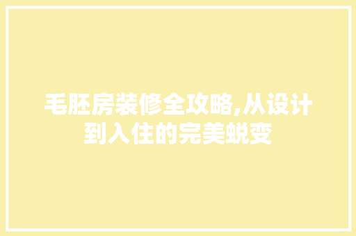 毛胚房装修全攻略,从设计到入住的完美蜕变