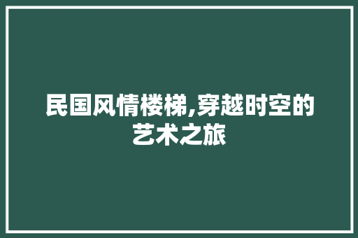 民国风情楼梯,穿越时空的艺术之旅