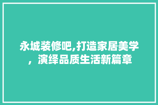 永城装修吧,打造家居美学，演绎品质生活新篇章