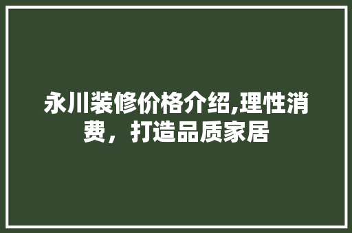 永川装修价格介绍,理性消费，打造品质家居