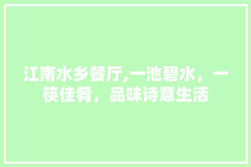 江南水乡餐厅,一池碧水，一筷佳肴，品味诗意生活