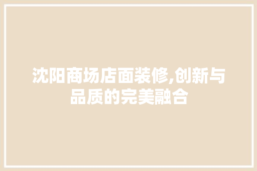 沈阳商场店面装修,创新与品质的完美融合 软装设计