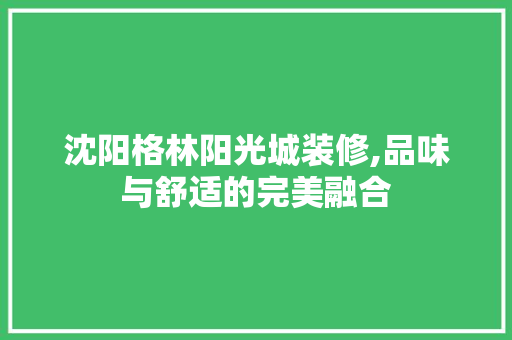 沈阳格林阳光城装修,品味与舒适的完美融合