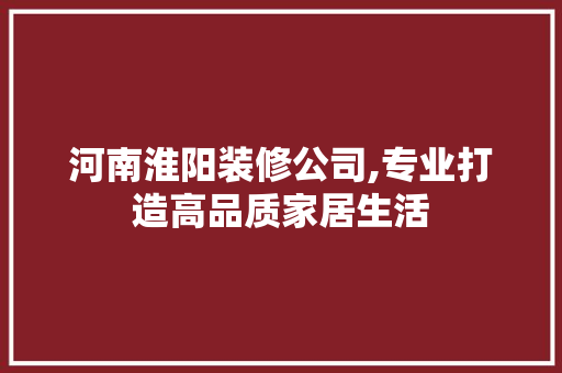河南淮阳装修公司,专业打造高品质家居生活