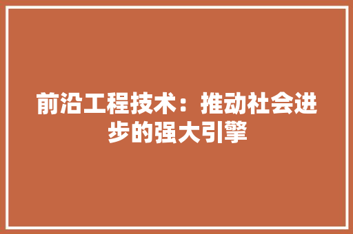 前沿工程技术：推动社会进步的强大引擎 家居装修
