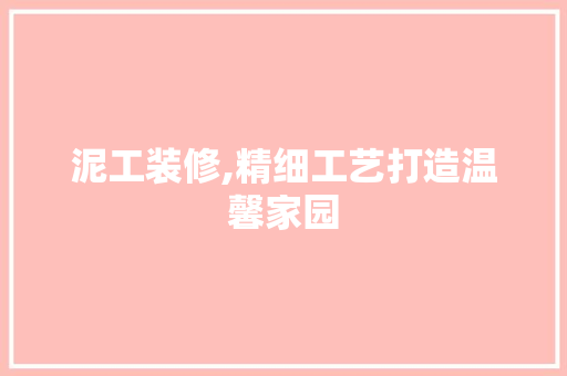 泥工装修,精细工艺打造温馨家园 地板材料