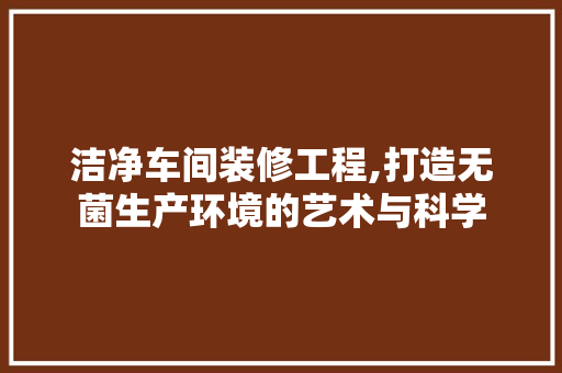 洁净车间装修工程,打造无菌生产环境的艺术与科学 地板材料