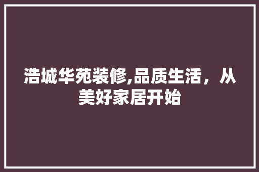 浩城华苑装修,品质生活，从美好家居开始 客厅装修