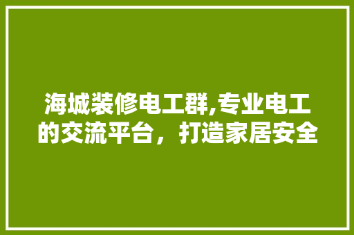 海城装修电工群,专业电工的交流平台，打造家居安全新高度