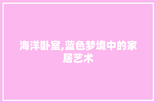 海洋卧室,蓝色梦境中的家居艺术