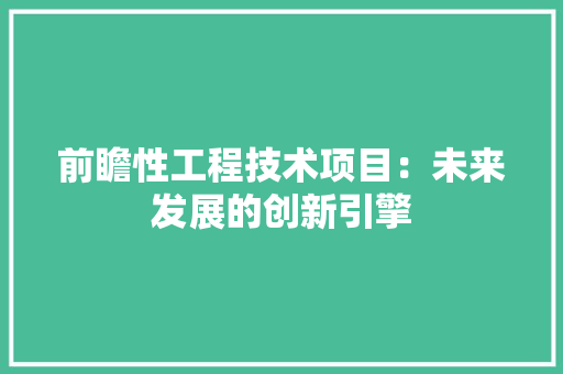 前瞻性工程技术项目：未来发展的创新引擎