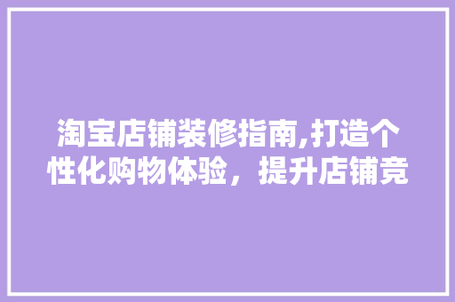 淘宝店铺装修指南,打造个性化购物体验，提升店铺竞争力 中式风格装饰